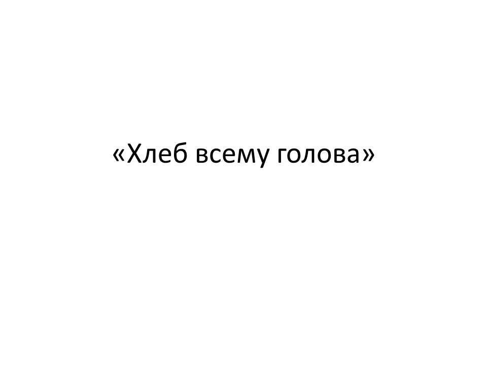 Хлеб всему голова