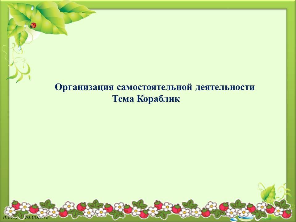 Организация самостоятельной деятельности Тема Кораблик