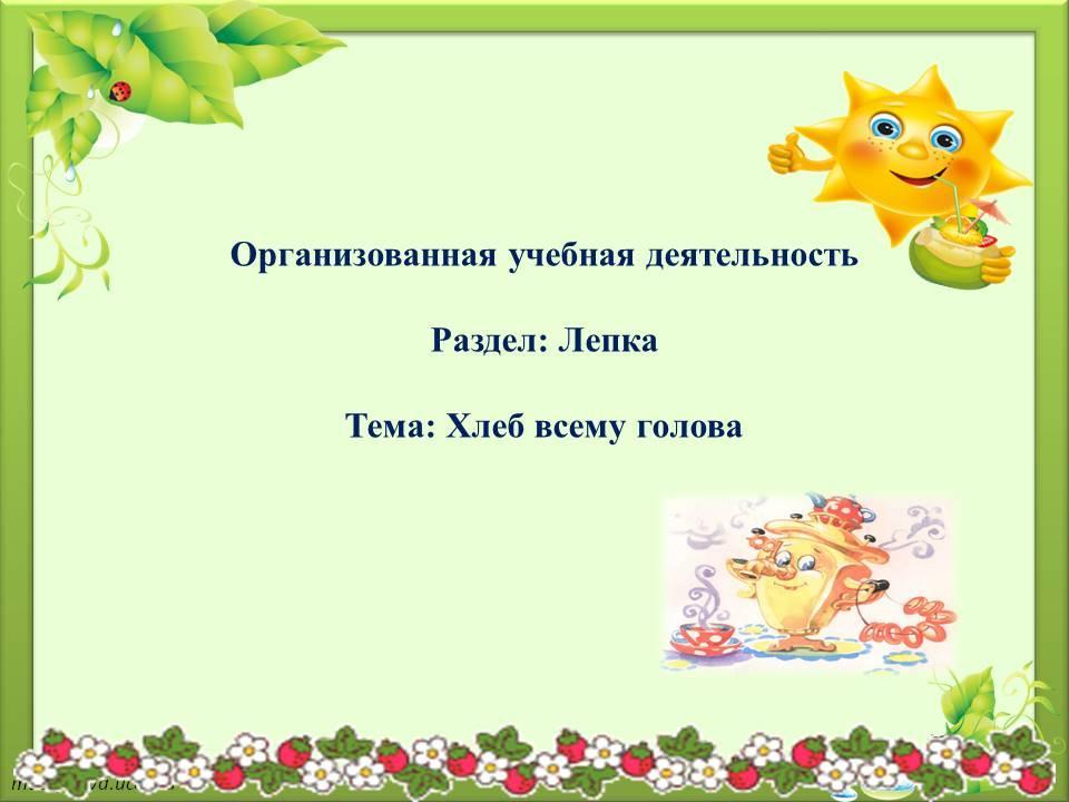 Организованная учебная деятельность   Раздел: Лепка   Тема: Хлеб всему голова