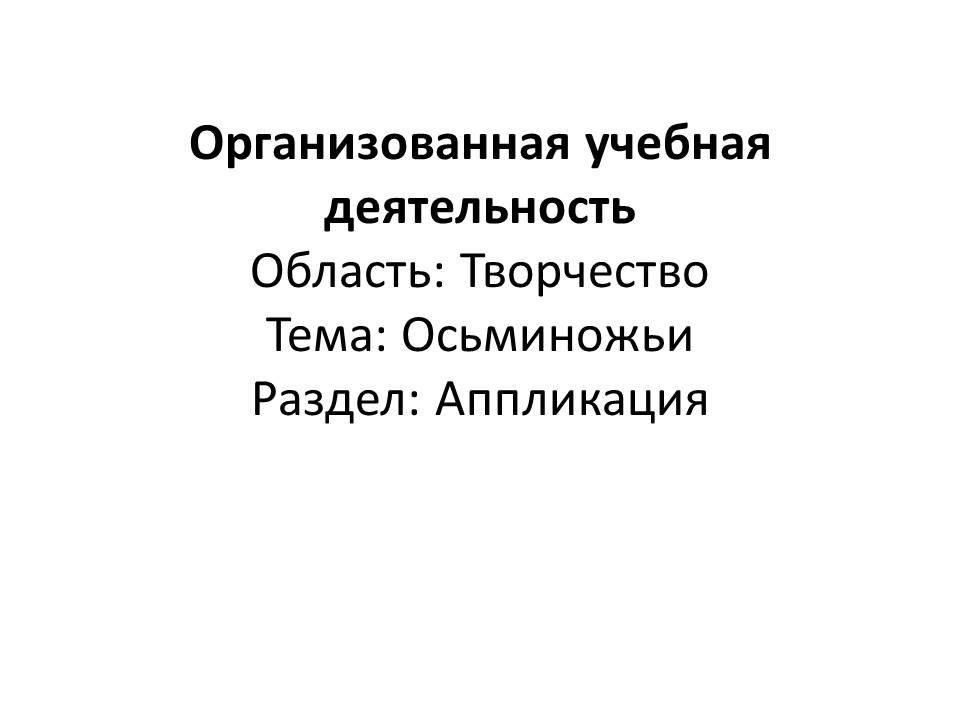 Организованная учебная деятельность Область: Творчество Тема: Осьминожьи Раздел: Аппликация