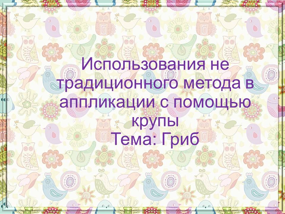 Использования не традиционного метода в  аппликации с помощью крупы Тема: Гриб