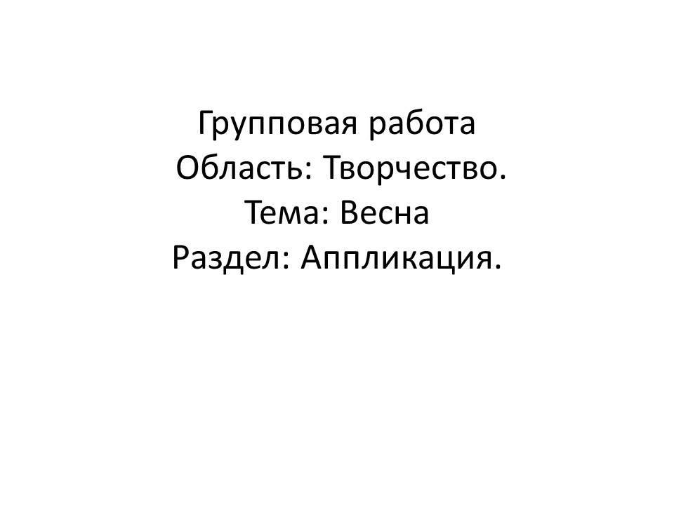 Групповая работа Область: Творчество.Тема: Весна Раздел: Аппликация.